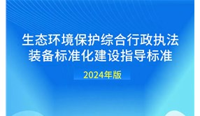 生態(tài)環(huán)境行政執(zhí)法裝備標(biāo)準(zhǔn)化建設(shè)指導(dǎo)標(biāo)準(zhǔn)（2024年版）發(fā)布！